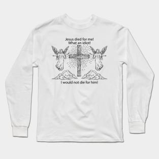 jesus died for me what an idiot Long Sleeve T-Shirt